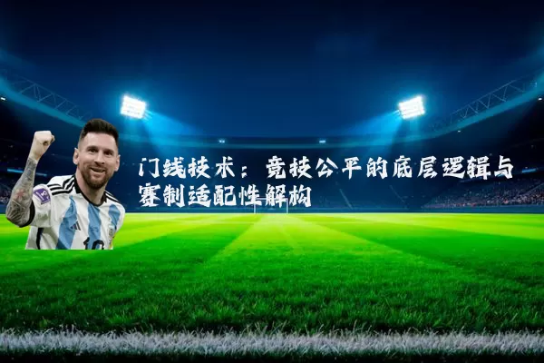 门线技术:竞技公平的底层逻辑与赛制适配性解构