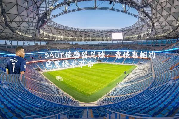 SAOT传感器足球:竞技真相的底层技术革命