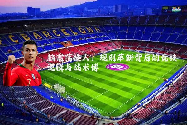 脑震荡换人:规则革新背后的竞技逻辑与战术博弈