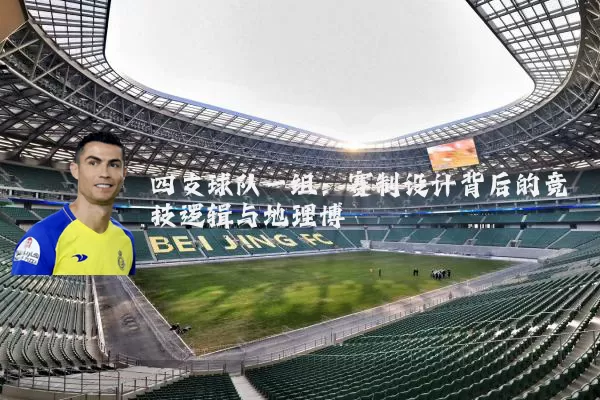 四支球队一组：赛制设计背后的竞技逻辑与地理博弈