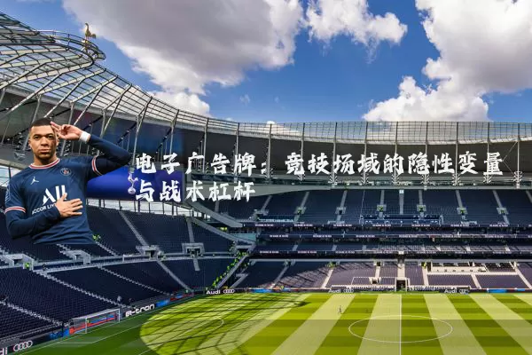 电子广告牌：竞技场域的隐性变量与战术杠杆