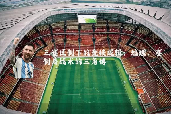 三赛区制下的竞技逻辑:地理、赛制与战术的三角博弈