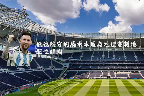 低位防守的战术本质与地理赛制适配性解构