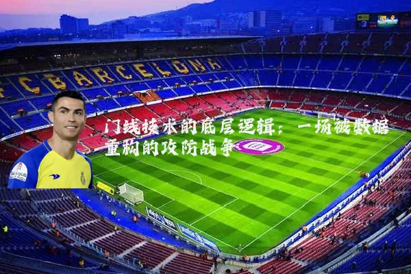 门线技术的底层逻辑:一场被数据重构的攻防战争