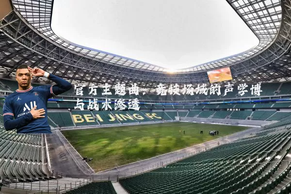 官方主题曲:竞技场域的声学博弈与战术渗透